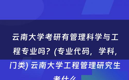 云南大学考研有管理科学与工程专业吗？(专业代码，学科，门类) 云南大学工程管理研究生考什么