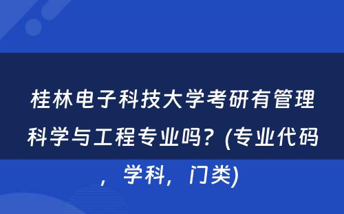 桂林电子科技大学考研有管理科学与工程专业吗？(专业代码，学科，门类) 