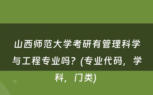 山西师范大学考研有管理科学与工程专业吗？(专业代码，学科，门类) 