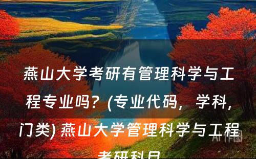 燕山大学考研有管理科学与工程专业吗？(专业代码，学科，门类) 燕山大学管理科学与工程考研科目