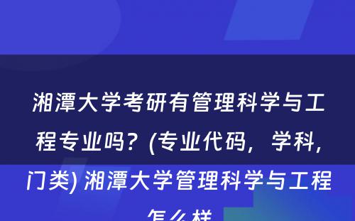 湘潭大学考研有管理科学与工程专业吗？(专业代码，学科，门类) 湘潭大学管理科学与工程怎么样