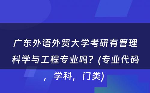 广东外语外贸大学考研有管理科学与工程专业吗？(专业代码，学科，门类) 