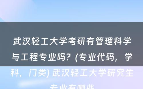 武汉轻工大学考研有管理科学与工程专业吗？(专业代码，学科，门类) 武汉轻工大学研究生专业有哪些