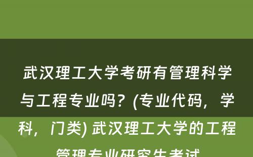 武汉理工大学考研有管理科学与工程专业吗？(专业代码，学科，门类) 武汉理工大学的工程管理专业研究生考试