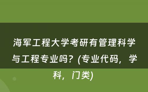 海军工程大学考研有管理科学与工程专业吗？(专业代码，学科，门类) 