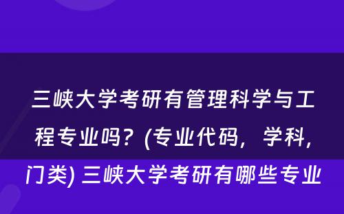 三峡大学考研有管理科学与工程专业吗？(专业代码，学科，门类) 三峡大学考研有哪些专业