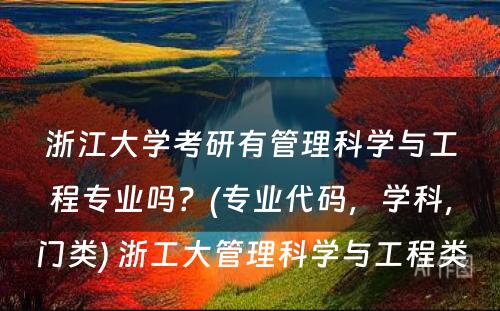 浙江大学考研有管理科学与工程专业吗？(专业代码，学科，门类) 浙工大管理科学与工程类