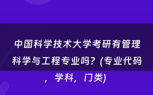 中国科学技术大学考研有管理科学与工程专业吗？(专业代码，学科，门类) 