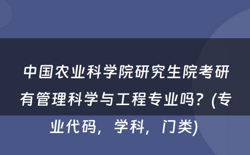 中国农业科学院研究生院考研有管理科学与工程专业吗？(专业代码，学科，门类) 