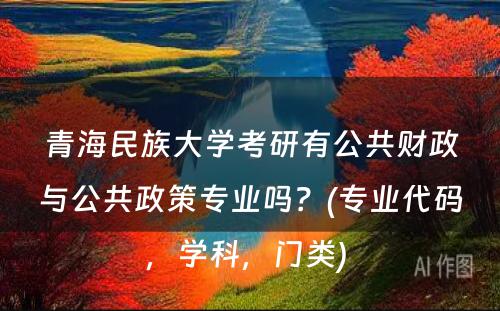 青海民族大学考研有公共财政与公共政策专业吗？(专业代码，学科，门类) 