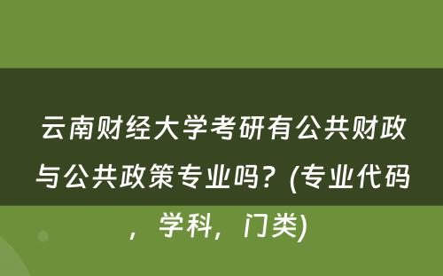 云南财经大学考研有公共财政与公共政策专业吗？(专业代码，学科，门类) 