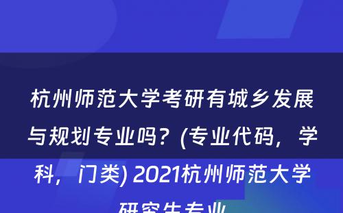 杭州师范大学考研有城乡发展与规划专业吗？(专业代码，学科，门类) 2021杭州师范大学研究生专业