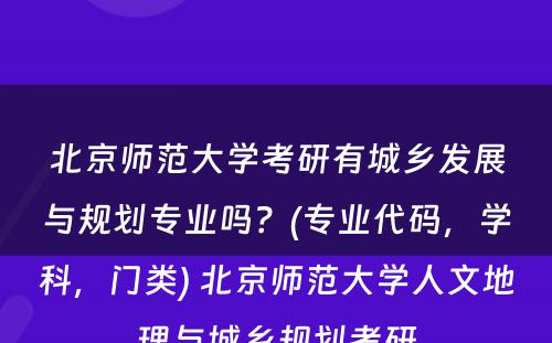 北京师范大学考研有城乡发展与规划专业吗？(专业代码，学科，门类) 北京师范大学人文地理与城乡规划考研