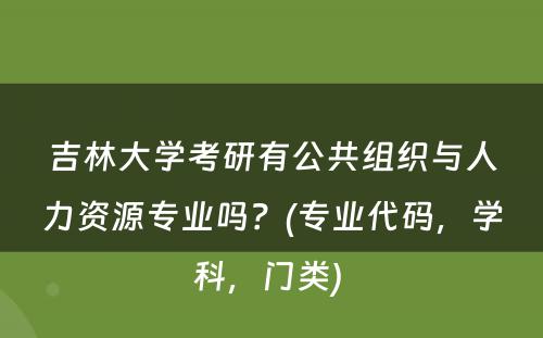 吉林大学考研有公共组织与人力资源专业吗？(专业代码，学科，门类) 