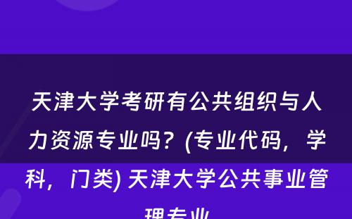 天津大学考研有公共组织与人力资源专业吗？(专业代码，学科，门类) 天津大学公共事业管理专业