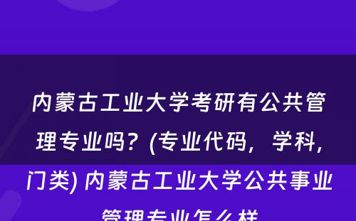 内蒙古工业大学考研有公共管理专业吗？(专业代码，学科，门类) 内蒙古工业大学公共事业管理专业怎么样