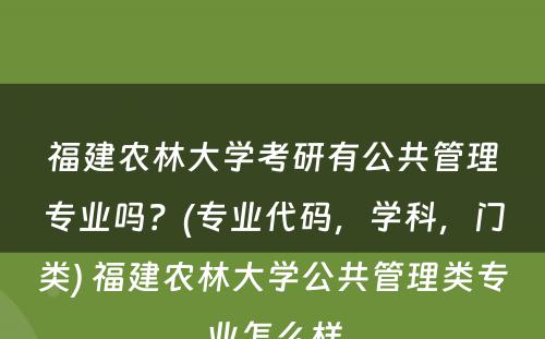 福建农林大学考研有公共管理专业吗？(专业代码，学科，门类) 福建农林大学公共管理类专业怎么样