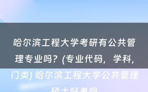 哈尔滨工程大学考研有公共管理专业吗？(专业代码，学科，门类) 哈尔滨工程大学公共管理硕士好考吗