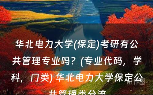 华北电力大学(保定)考研有公共管理专业吗？(专业代码，学科，门类) 华北电力大学保定公共管理类分流