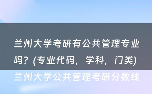 兰州大学考研有公共管理专业吗？(专业代码，学科，门类) 兰州大学公共管理考研分数线