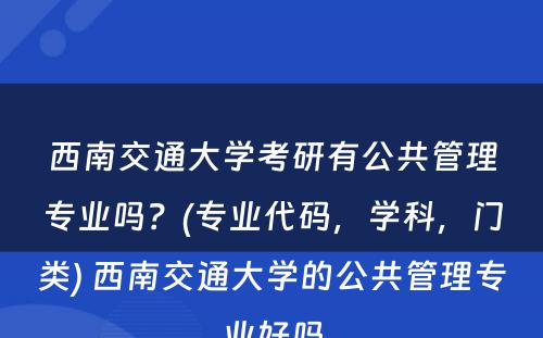 西南交通大学考研有公共管理专业吗？(专业代码，学科，门类) 西南交通大学的公共管理专业好吗