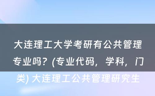 大连理工大学考研有公共管理专业吗？(专业代码，学科，门类) 大连理工公共管理研究生