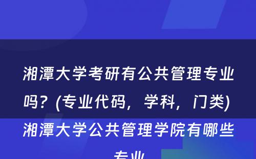 湘潭大学考研有公共管理专业吗？(专业代码，学科，门类) 湘潭大学公共管理学院有哪些专业