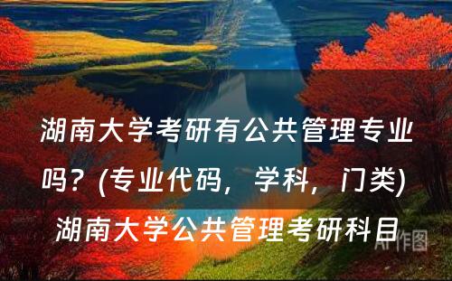 湖南大学考研有公共管理专业吗？(专业代码，学科，门类) 湖南大学公共管理考研科目