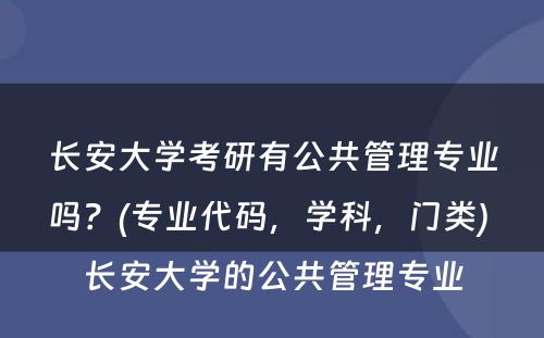 长安大学考研有公共管理专业吗？(专业代码，学科，门类) 长安大学的公共管理专业