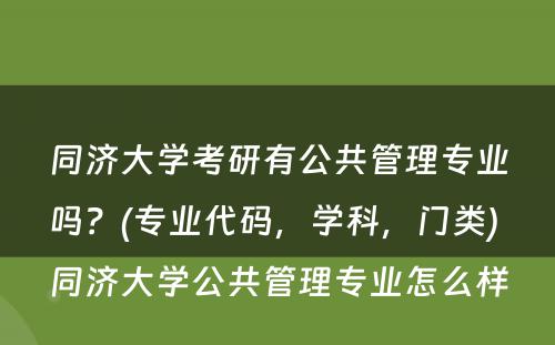 同济大学考研有公共管理专业吗？(专业代码，学科，门类) 同济大学公共管理专业怎么样