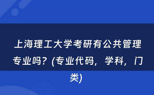 上海理工大学考研有公共管理专业吗？(专业代码，学科，门类) 