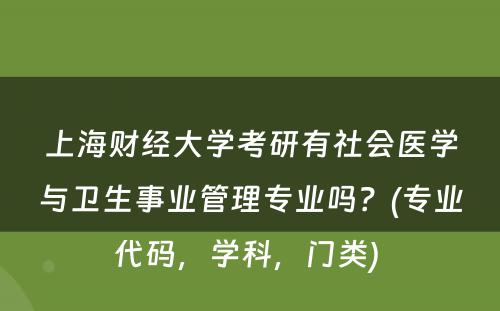 上海财经大学考研有社会医学与卫生事业管理专业吗？(专业代码，学科，门类) 