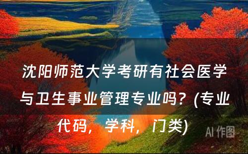 沈阳师范大学考研有社会医学与卫生事业管理专业吗？(专业代码，学科，门类) 