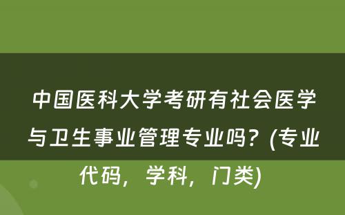 中国医科大学考研有社会医学与卫生事业管理专业吗？(专业代码，学科，门类) 