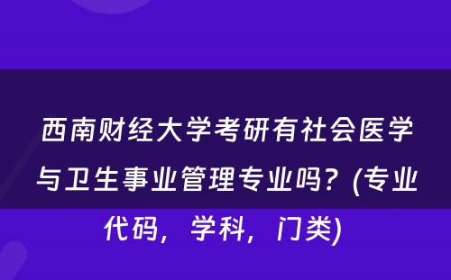 西南财经大学考研有社会医学与卫生事业管理专业吗？(专业代码，学科，门类) 