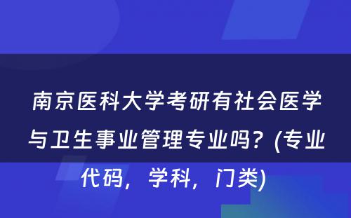 南京医科大学考研有社会医学与卫生事业管理专业吗？(专业代码，学科，门类) 