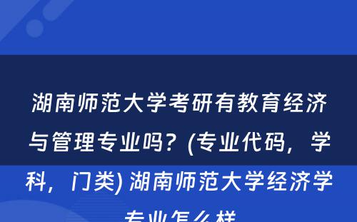 湖南师范大学考研有教育经济与管理专业吗？(专业代码，学科，门类) 湖南师范大学经济学专业怎么样