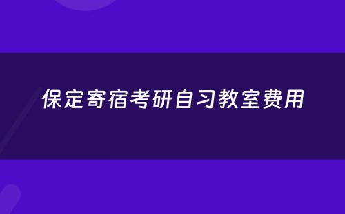 保定寄宿考研自习教室费用