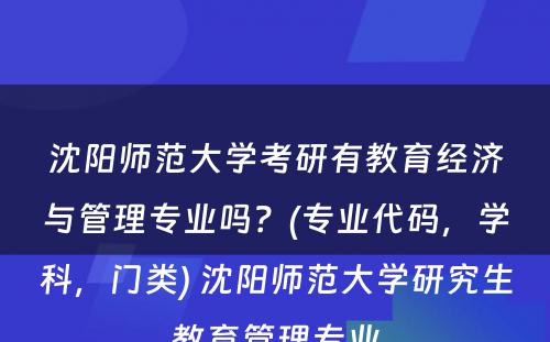 沈阳师范大学考研有教育经济与管理专业吗？(专业代码，学科，门类) 沈阳师范大学研究生教育管理专业