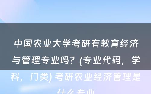 中国农业大学考研有教育经济与管理专业吗？(专业代码，学科，门类) 考研农业经济管理是什么专业