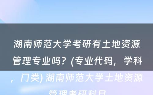 湖南师范大学考研有土地资源管理专业吗？(专业代码，学科，门类) 湖南师范大学土地资源管理考研科目