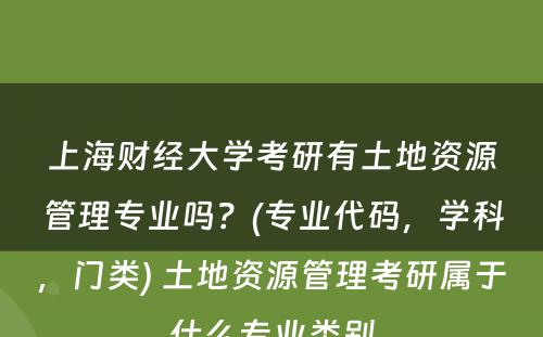 上海财经大学考研有土地资源管理专业吗？(专业代码，学科，门类) 土地资源管理考研属于什么专业类别