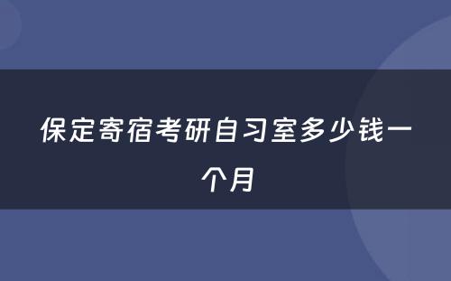 保定寄宿考研自习室多少钱一个月