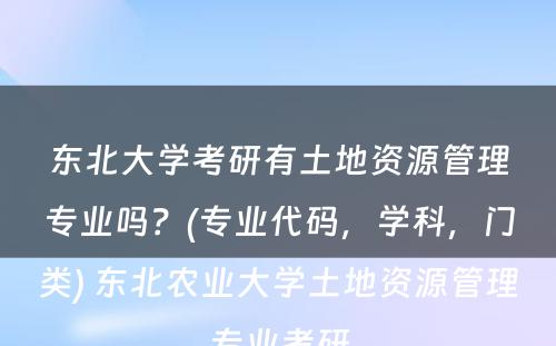 东北大学考研有土地资源管理专业吗？(专业代码，学科，门类) 东北农业大学土地资源管理专业考研