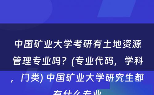 中国矿业大学考研有土地资源管理专业吗？(专业代码，学科，门类) 中国矿业大学研究生都有什么专业