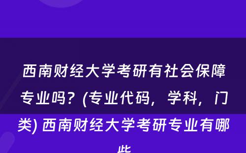 西南财经大学考研有社会保障专业吗？(专业代码，学科，门类) 西南财经大学考研专业有哪些