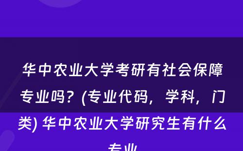 华中农业大学考研有社会保障专业吗？(专业代码，学科，门类) 华中农业大学研究生有什么专业