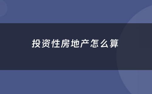 投资性房地产怎么算 