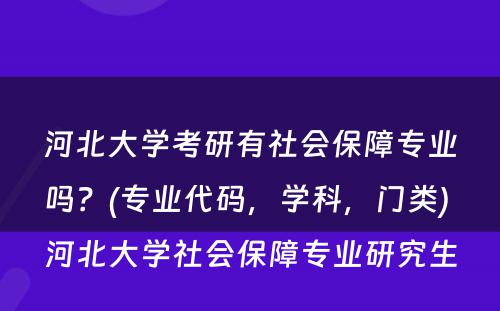 河北大学考研有社会保障专业吗？(专业代码，学科，门类) 河北大学社会保障专业研究生