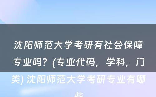 沈阳师范大学考研有社会保障专业吗？(专业代码，学科，门类) 沈阳师范大学考研专业有哪些